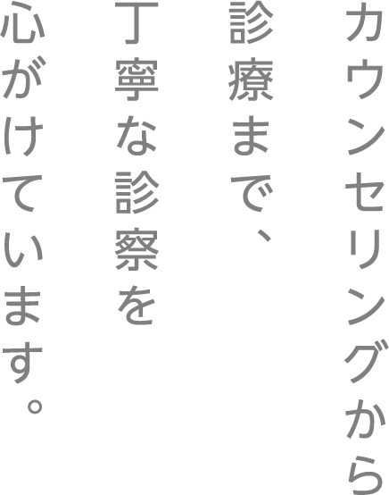 カウンセリングから診療まで、丁寧な診察を心がけています。